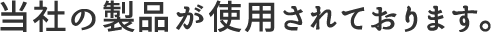 当社の製品が使用されでおります。